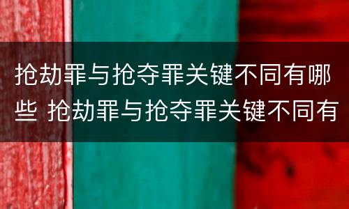 抢劫罪与抢夺罪关键不同有哪些 抢劫罪与抢夺罪关键不同有哪些特征