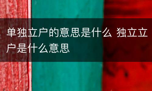 单独立户的意思是什么 独立立户是什么意思