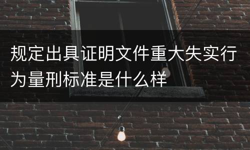 规定出具证明文件重大失实行为量刑标准是什么样
