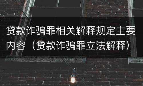 贷款诈骗罪相关解释规定主要内容（贷款诈骗罪立法解释）