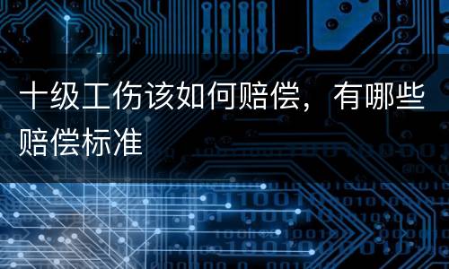 十级工伤该如何赔偿，有哪些赔偿标准