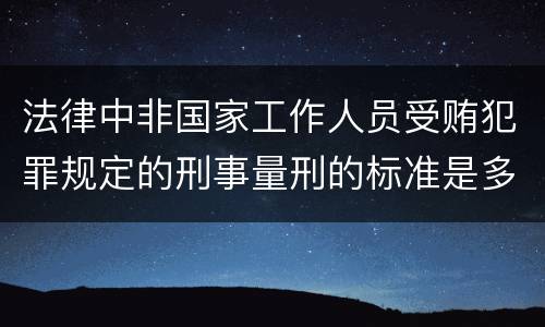 法律中非国家工作人员受贿犯罪规定的刑事量刑的标准是多少