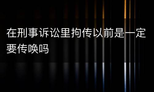 在刑事诉讼里拘传以前是一定要传唤吗