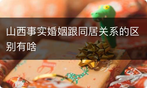 山西事实婚姻跟同居关系的区别有啥