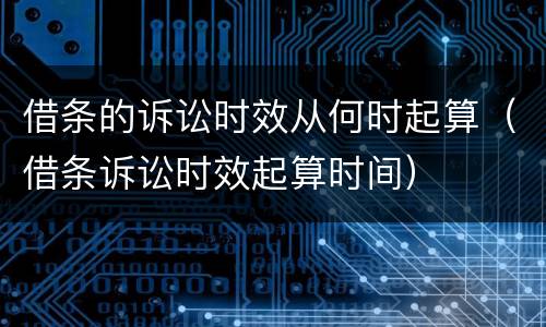 借条的诉讼时效从何时起算（借条诉讼时效起算时间）