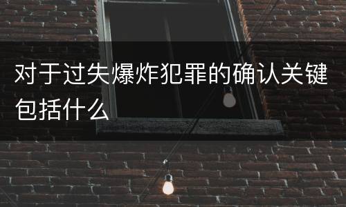 对于过失爆炸犯罪的确认关键包括什么