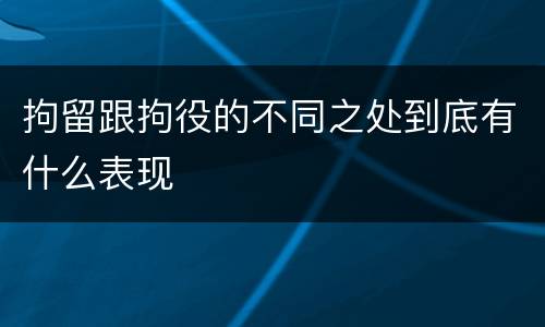 拘留跟拘役的不同之处到底有什么表现
