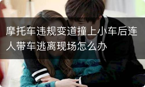 摩托车违规变道撞上小车后连人带车逃离现场怎么办