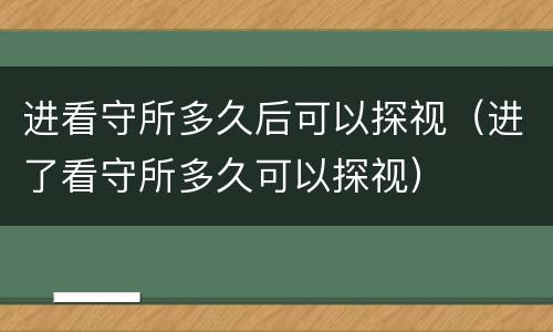 进看守所多久后可以探视（进了看守所多久可以探视）