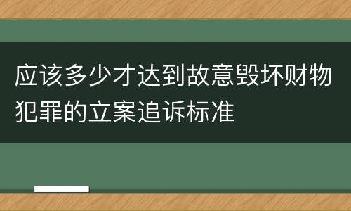 应该多少才达到故意毁坏财物犯罪的立案追诉标准