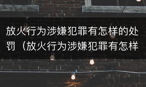 放火行为涉嫌犯罪有怎样的处罚（放火行为涉嫌犯罪有怎样的处罚规定）