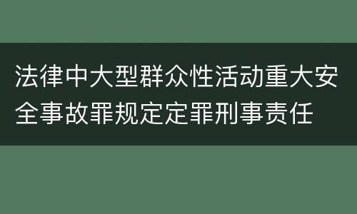 法律中大型群众性活动重大安全事故罪规定定罪刑事责任