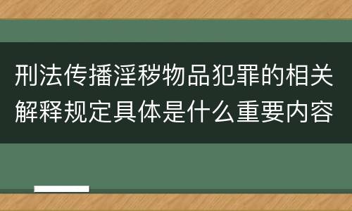 刑法传播淫秽物品犯罪的相关解释规定具体是什么重要内容