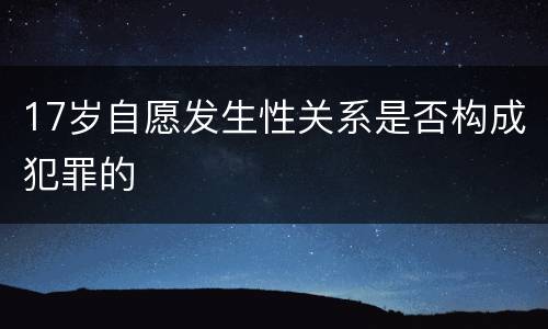 17岁自愿发生性关系是否构成犯罪的