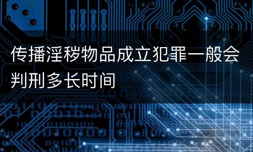 传播淫秽物品成立犯罪一般会判刑多长时间