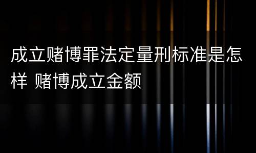 成立赌博罪法定量刑标准是怎样 赌博成立金额