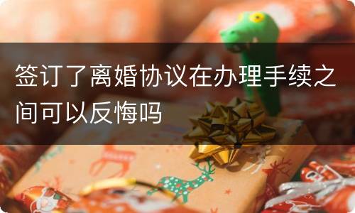 签订了离婚协议在办理手续之间可以反悔吗