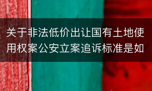 关于非法低价出让国有土地使用权案公安立案追诉标准是如何规定