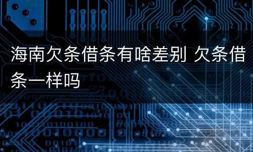 海南欠条借条有啥差别 欠条借条一样吗