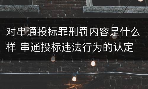对串通投标罪刑罚内容是什么样 串通投标违法行为的认定
