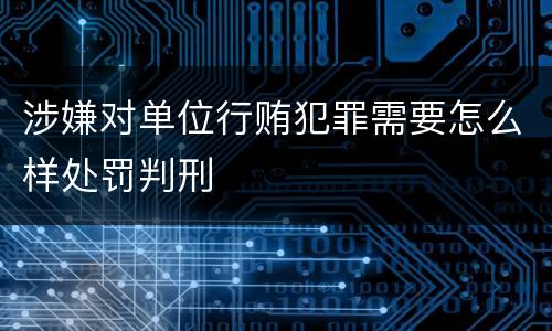 涉嫌对单位行贿犯罪需要怎么样处罚判刑