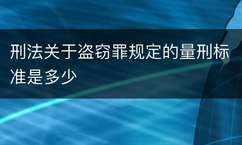 刑法关于盗窃罪规定的量刑标准是多少