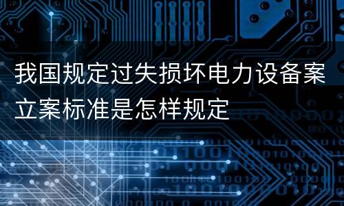 我国规定过失损坏电力设备案立案标准是怎样规定