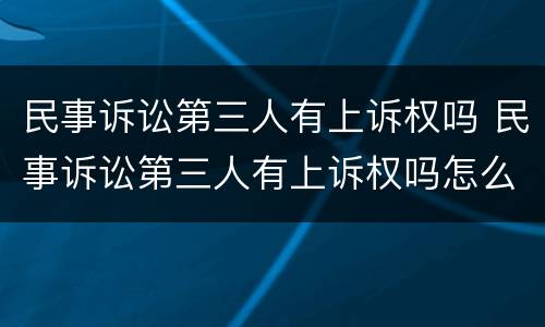 民事诉讼第三人有上诉权吗 民事诉讼第三人有上诉权吗怎么办