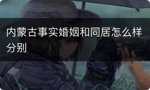 内蒙古事实婚姻和同居怎么样分别