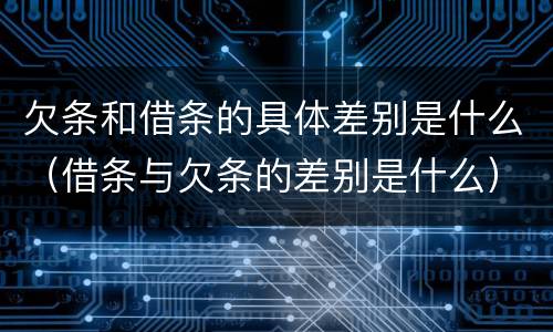 欠条和借条的具体差别是什么（借条与欠条的差别是什么）