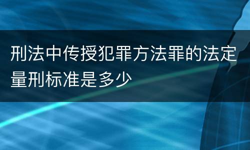 刑法中传授犯罪方法罪的法定量刑标准是多少