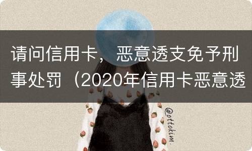 请问信用卡，恶意透支免予刑事处罚（2020年信用卡恶意透支判刑案例）