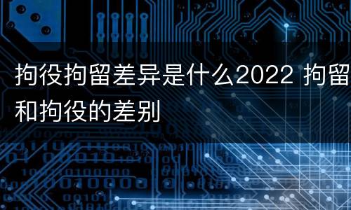 拘役拘留差异是什么2022 拘留和拘役的差别
