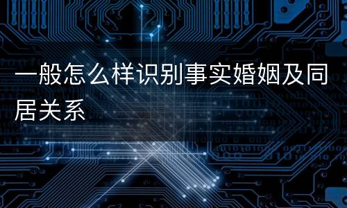 一般怎么样识别事实婚姻及同居关系