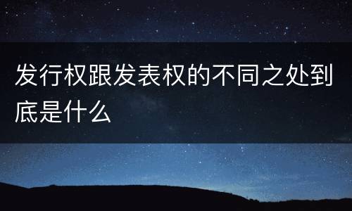 发行权跟发表权的不同之处到底是什么
