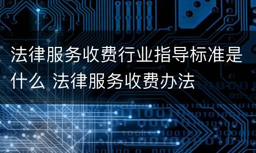 法律服务收费行业指导标准是什么 法律服务收费办法