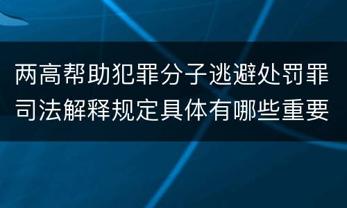 两高帮助犯罪分子逃避处罚罪司法解释规定具体有哪些重要内容