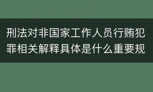 刑法对非国家工作人员行贿犯罪相关解释具体是什么重要规定