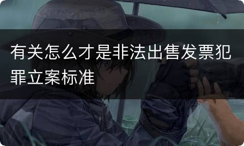 有关怎么才是非法出售发票犯罪立案标准