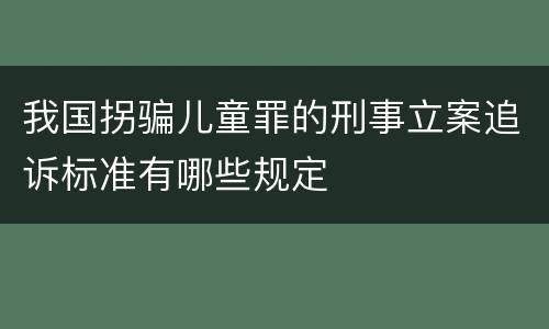我国拐骗儿童罪的刑事立案追诉标准有哪些规定
