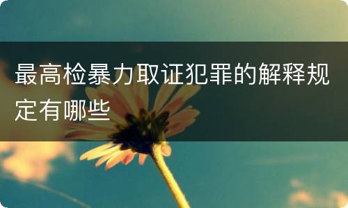 最高检暴力取证犯罪的解释规定有哪些