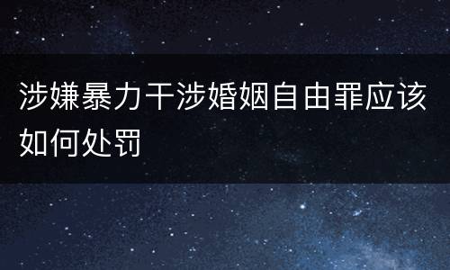 涉嫌暴力干涉婚姻自由罪应该如何处罚