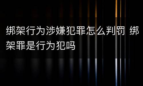 绑架行为涉嫌犯罪怎么判罚 绑架罪是行为犯吗