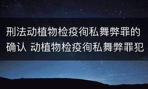 刑法动植物检疫徇私舞弊罪的确认 动植物检疫徇私舞弊罪犯罪主体