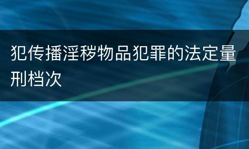 犯传播淫秽物品犯罪的法定量刑档次