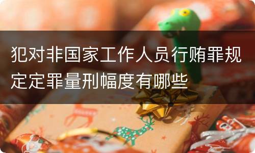 犯对非国家工作人员行贿罪规定定罪量刑幅度有哪些