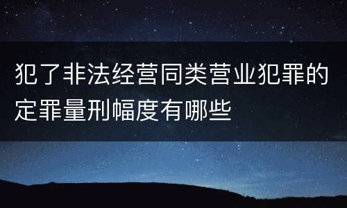 犯了非法经营同类营业犯罪的定罪量刑幅度有哪些