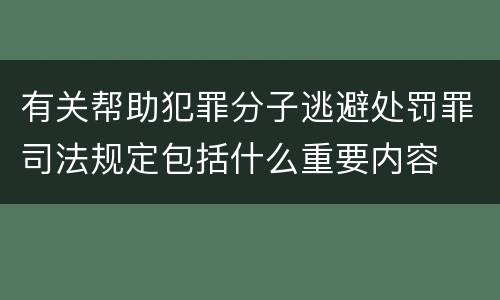 有关帮助犯罪分子逃避处罚罪司法规定包括什么重要内容