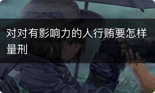 对对有影响力的人行贿要怎样量刑