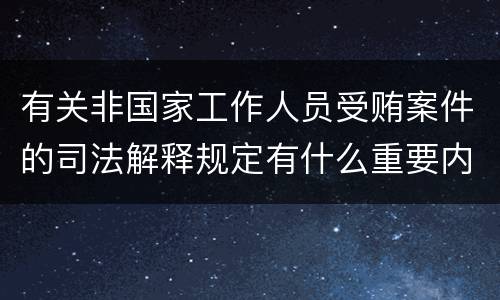 有关非国家工作人员受贿案件的司法解释规定有什么重要内容